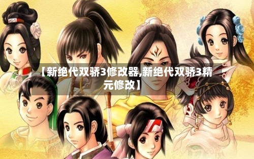 【新绝代双骄3修改器,新绝代双骄3精元修改】-第1张图片