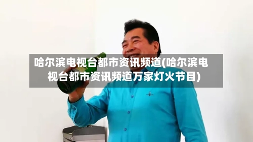 哈尔滨电视台都市资讯频道(哈尔滨电视台都市资讯频道万家灯火节目)-第1张图片