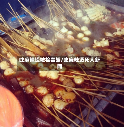 吃麻辣烫被检毒驾/吃麻辣烫死人新闻-第2张图片