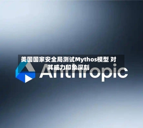 美国国家安全局测试Mythos模型 对其威力印象深刻-第3张图片