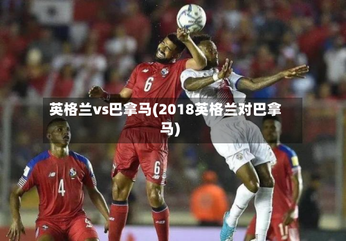 英格兰vs巴拿马(2018英格兰对巴拿马)-第1张图片