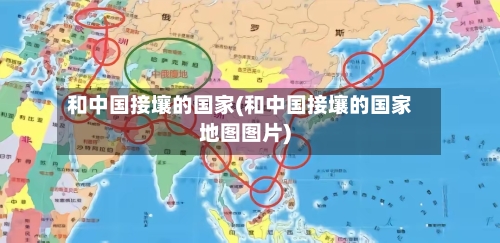 和中国接壤的国家(和中国接壤的国家地图图片)-第1张图片