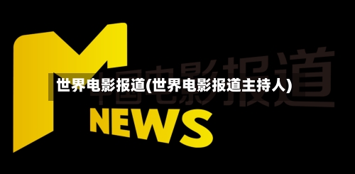 世界电影报道(世界电影报道主持人)-第1张图片
