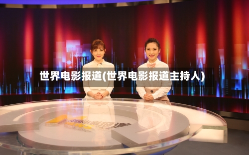 世界电影报道(世界电影报道主持人)-第3张图片