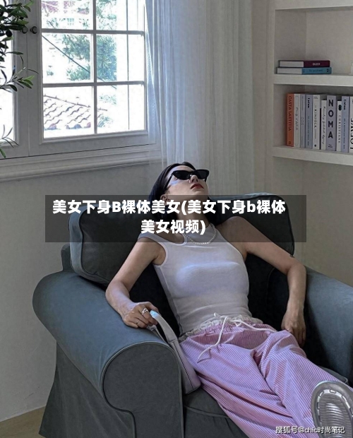 美女下身B裸体美女(美女下身b裸体美女视频)-第3张图片