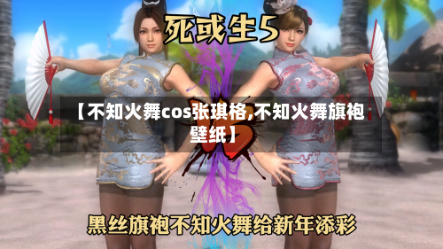 【不知火舞cos张琪格,不知火舞旗袍壁纸】-第1张图片