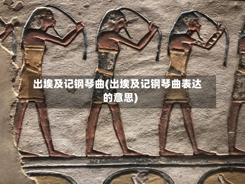 出埃及记钢琴曲(出埃及记钢琴曲表达的意思)-第1张图片