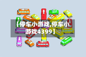 【停车小游戏,停车小游戏4399】-第1张图片