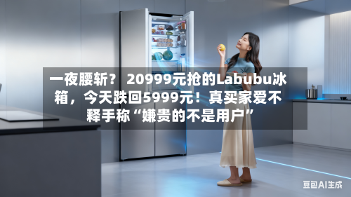 一夜腰斩？ 20999元抢的Labubu冰箱，今天跌回5999元！真买家爱不释手称“嫌贵的不是用户	”-第1张图片