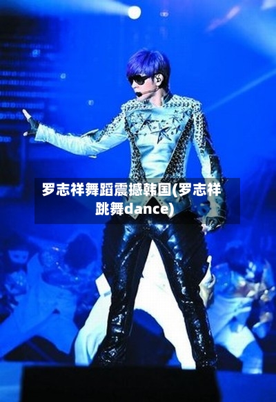罗志祥舞蹈震撼韩国(罗志祥跳舞dance)-第3张图片