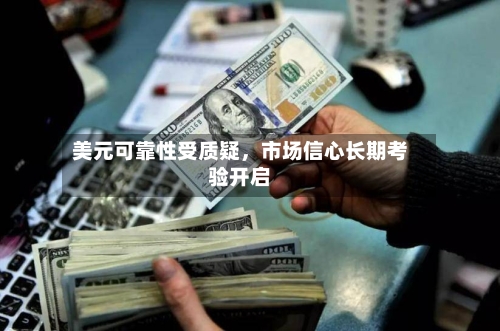 美元可靠性受质疑，市场信心长期考验开启-第3张图片