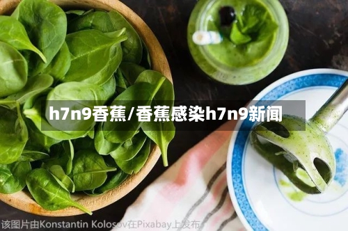 h7n9香蕉/香蕉感染h7n9新闻-第1张图片