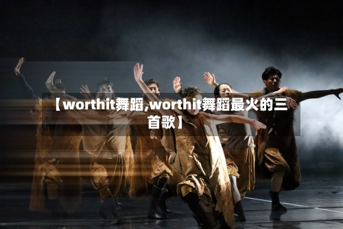 【worthit舞蹈,worthit舞蹈最火的三首歌】-第1张图片