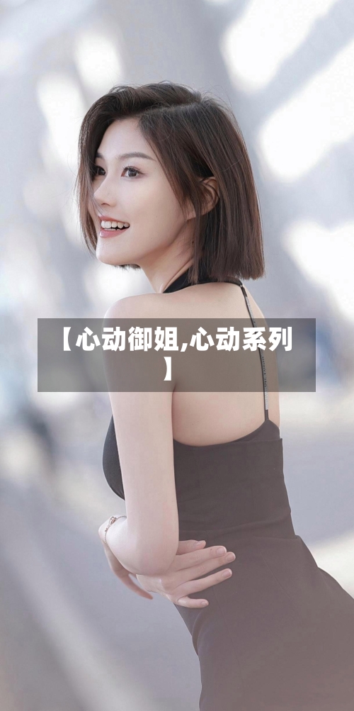 【心动御姐,心动系列】-第1张图片