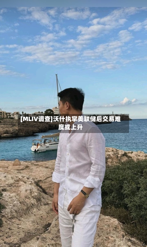 [MLIV调查]沃什执掌美联储后交易难度或上升-第1张图片