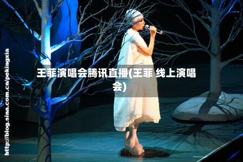 王菲演唱会腾讯直播(王菲 线上演唱会)-第1张图片