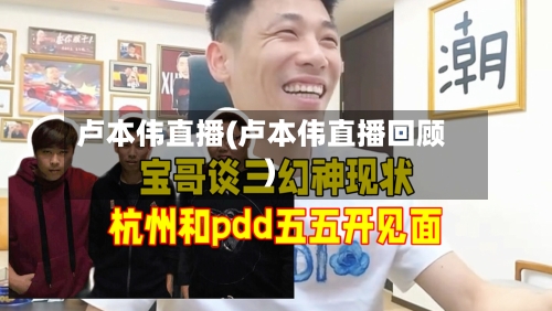 卢本伟直播(卢本伟直播回顾)-第3张图片