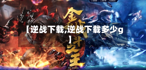 【逆战下载,逆战下载多少g】-第1张图片