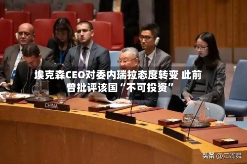 埃克森CEO对委内瑞拉态度转变 此前曾批评该国“不可投资”-第2张图片