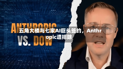 五角大楼与七家AI巨头签约，Anthropic遭排除-第1张图片