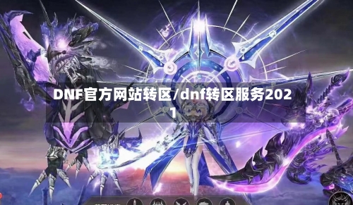 DNF官方网站转区/dnf转区服务2021-第2张图片