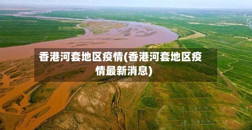 香港河套地区疫情(香港河套地区疫情最新消息)-第1张图片