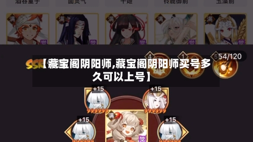 【藏宝阁阴阳师,藏宝阁阴阳师买号多久可以上号】-第2张图片