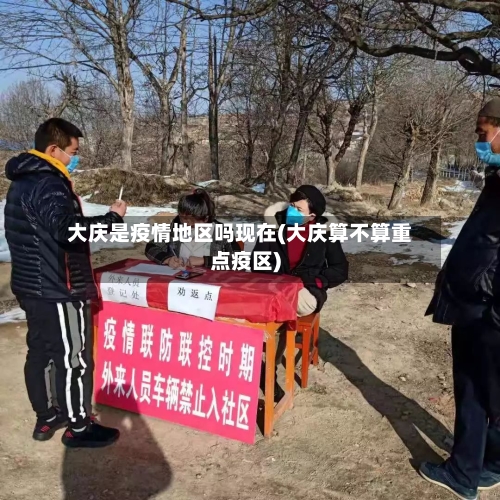 大庆是疫情地区吗现在(大庆算不算重点疫区)-第3张图片