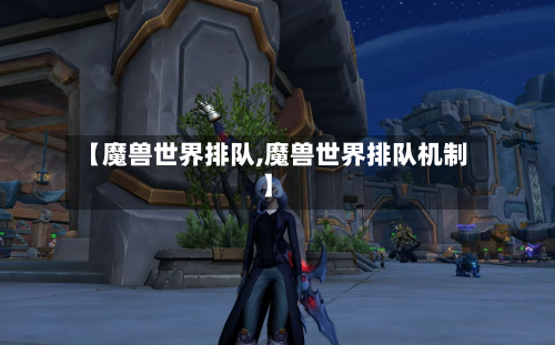 【魔兽世界排队,魔兽世界排队机制】-第3张图片