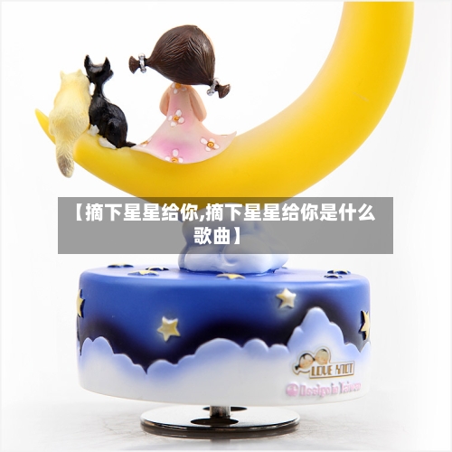 【摘下星星给你,摘下星星给你是什么歌曲】-第2张图片