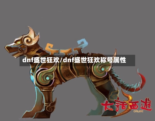 dnf盛世狂欢/dnf盛世狂欢称号属性-第1张图片
