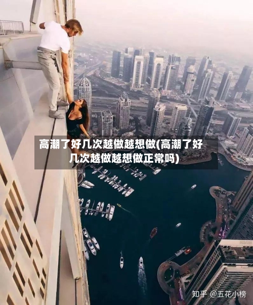 高潮了好几次越做越想做(高潮了好几次越做越想做正常吗)-第1张图片