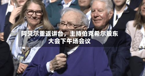 阿贝尔重返讲台，主持伯克希尔股东大会下午场会议-第2张图片