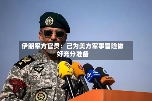 伊朗军方官员：已为美方军事冒险做好充分准备-第3张图片