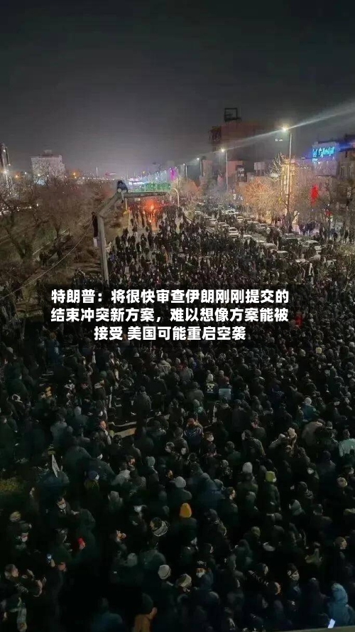 特朗普：将很快审查伊朗刚刚提交的结束冲突新方案，难以想像方案能被接受 美国可能重启空袭-第3张图片
