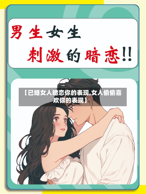 【已婚女人暗恋你的表现,女人偷偷喜欢你的表现】-第1张图片
