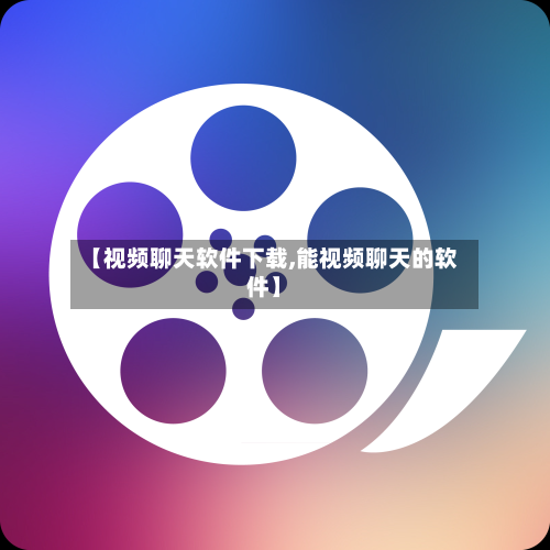 【视频聊天软件下载,能视频聊天的软件】-第1张图片