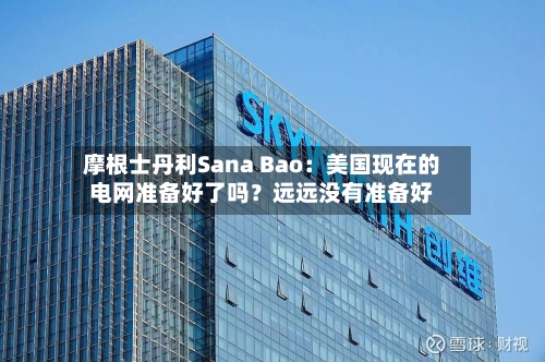 摩根士丹利Sana Bao：美国现在的电网准备好了吗？远远没有准备好-第1张图片