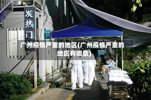 广州疫情严重的地区(广州疫情严重的地区有哪些)-第1张图片