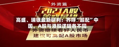 高盛、瑞银最新研判：齐呼“超配”中国，A股与港股逻辑各不同-第3张图片
