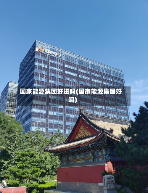 国家能源集团好进吗(国家能源集团好嘛)-第1张图片
