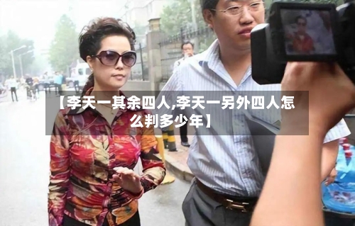 【李天一其余四人,李天一另外四人怎么判多少年】-第1张图片