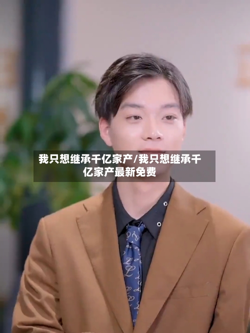 我只想继承千亿家产/我只想继承千亿家产最新免费-第3张图片