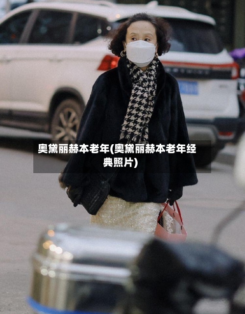 奥黛丽赫本老年(奥黛丽赫本老年经典照片)-第2张图片