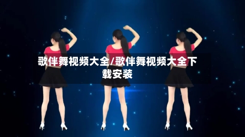 歌伴舞视频大全/歌伴舞视频大全下载安装-第1张图片