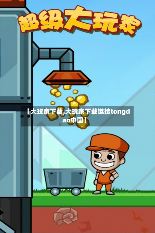 【大玩家下载,大玩家下载链接tongdao中国】-第1张图片