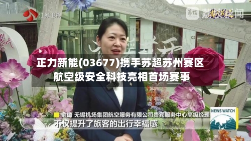 正力新能(03677)携手苏超苏州赛区 航空级安全科技亮相首场赛事-第2张图片