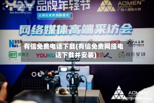 有信免费电话下载(有信免费网络电话下载并安装)-第1张图片