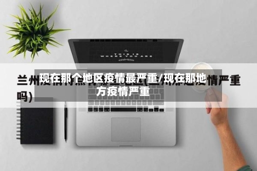 现在那个地区疫情最严重/现在那地方疫情严重-第1张图片