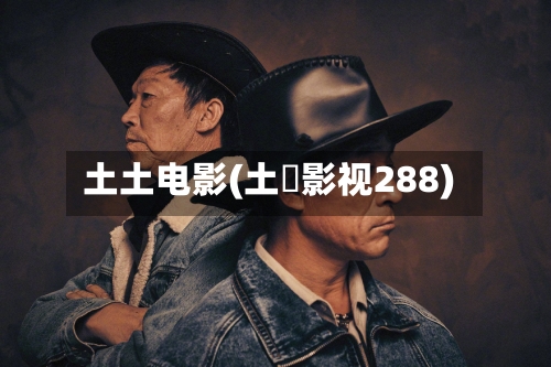 土土电影(土蟞影视288)-第1张图片